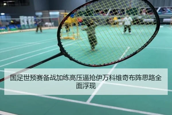 国足世预赛备战加练高压逼抢伊万科维奇布阵思路全面浮现