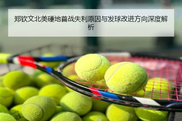 郑钦文北美硬地首战失利原因与发球改进方向深度解析