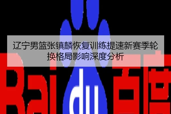 辽宁男篮张镇麟恢复训练提速新赛季轮换格局影响深度分析