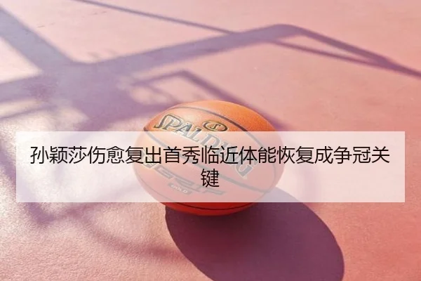 孙颖莎伤愈复出首秀临近体能恢复成争冠关键